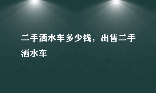 二手洒水车多少钱，出售二手洒水车