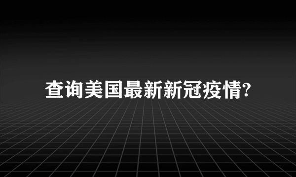 查询美国最新新冠疫情?