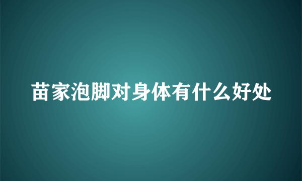 苗家泡脚对身体有什么好处