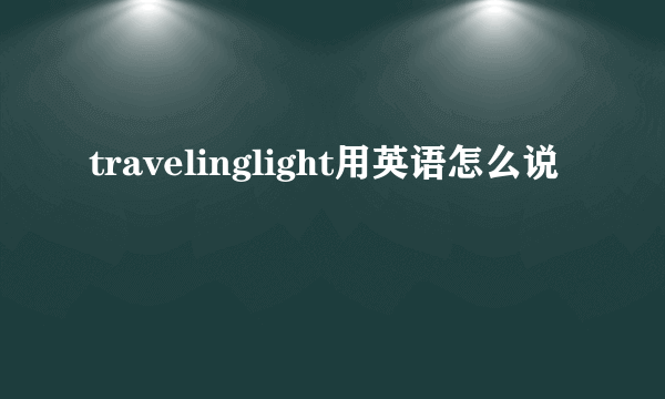 travelinglight用英语怎么说