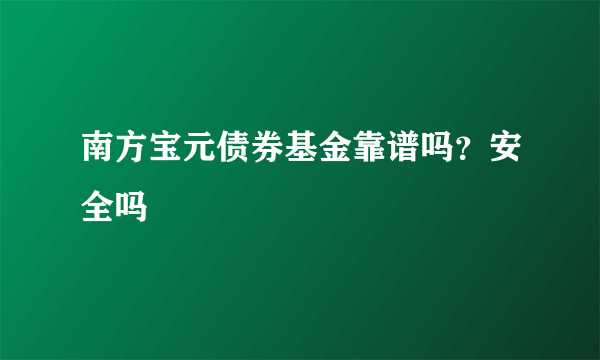 南方宝元债券基金靠谱吗？安全吗