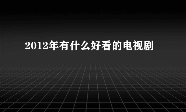 2012年有什么好看的电视剧