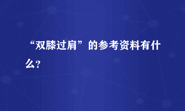 “双膝过肩”的参考资料有什么？