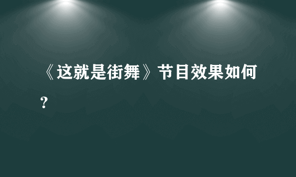 《这就是街舞》节目效果如何？