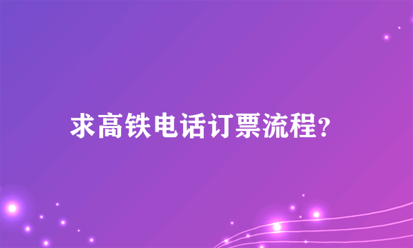 求高铁电话订票流程？