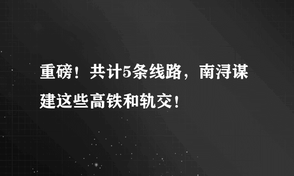 重磅！共计5条线路，南浔谋建这些高铁和轨交！