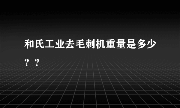 和氏工业去毛刺机重量是多少？？