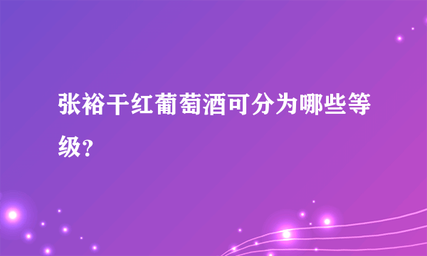 张裕干红葡萄酒可分为哪些等级？