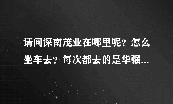 请问深南茂业在哪里呢？怎么坐车去？每次都去的是华强北的茂业，太远了~~~