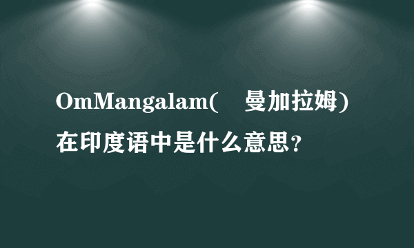 OmMangalam(唵曼加拉姆)在印度语中是什么意思？