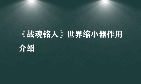 《战魂铭人》世界缩小器作用介绍