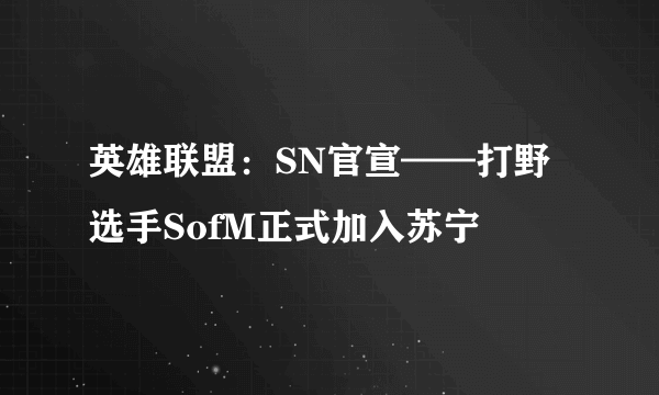 英雄联盟：SN官宣——打野选手SofM正式加入苏宁