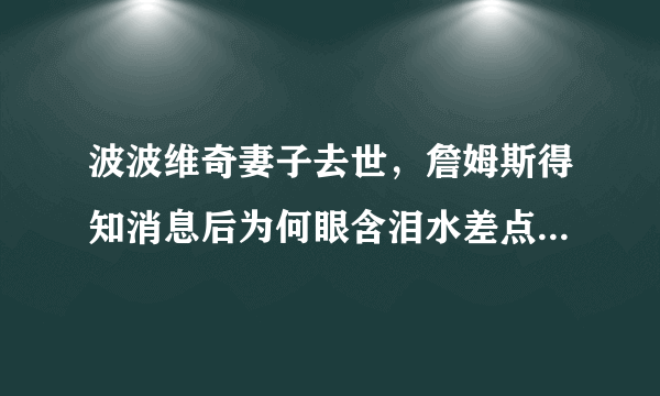 波波维奇妻子去世，詹姆斯得知消息后为何眼含泪水差点哭出来？