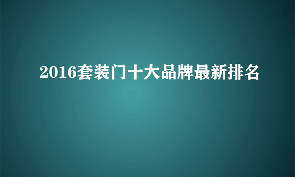 2016套装门十大品牌最新排名