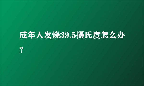 成年人发烧39.5摄氏度怎么办？