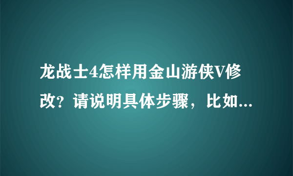 龙战士4怎样用金山游侠V修改？请说明具体步骤，比如搜索什么，我游侠用不太来的