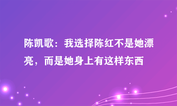 陈凯歌：我选择陈红不是她漂亮，而是她身上有这样东西