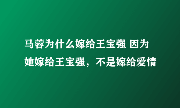 马蓉为什么嫁给王宝强 因为她嫁给王宝强，不是嫁给爱情