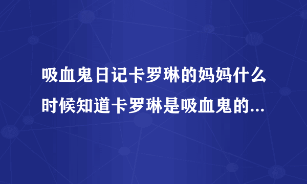 吸血鬼日记卡罗琳的妈妈什么时候知道卡罗琳是吸血鬼的，两次。还有卡罗琳什么时候被泰勒咬了？