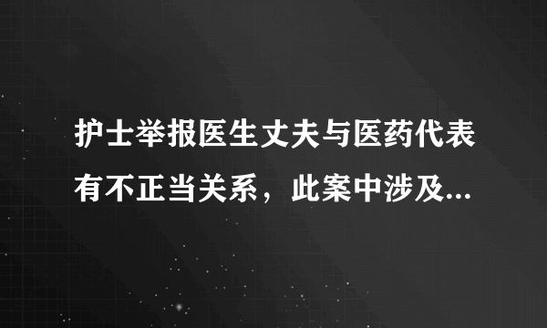 护士举报医生丈夫与医药代表有不正当关系，此案中涉及了哪些法律问题？