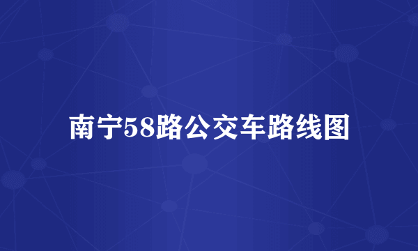 南宁58路公交车路线图