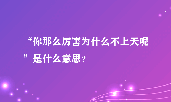 “你那么厉害为什么不上天呢”是什么意思？