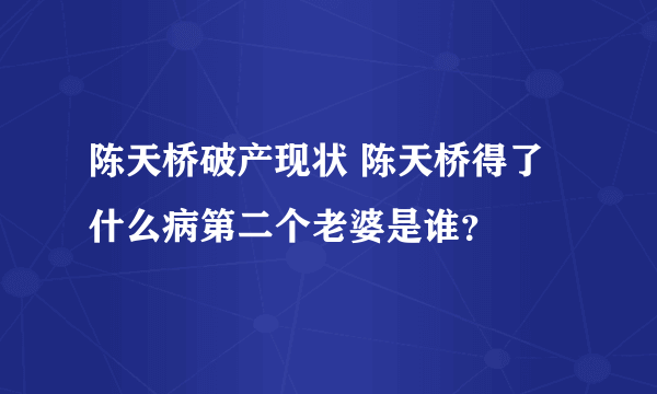 陈天桥破产现状 陈天桥得了什么病第二个老婆是谁？