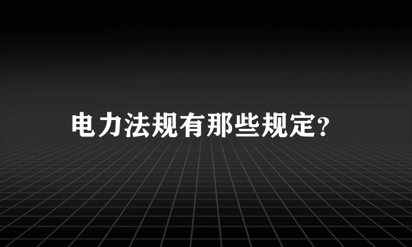 电力法规有那些规定？