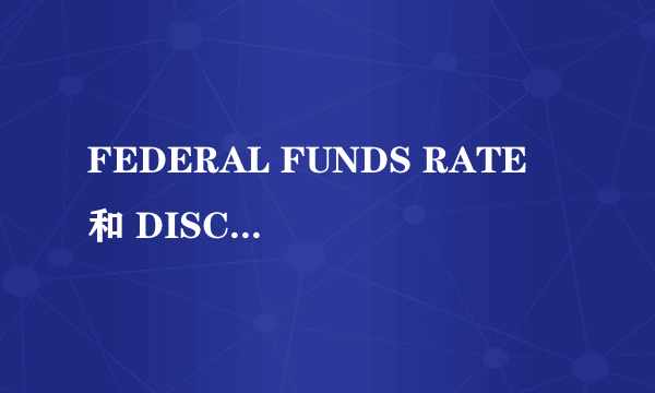 FEDERAL FUNDS RATE 和 DISCOUNT RATE 的区别