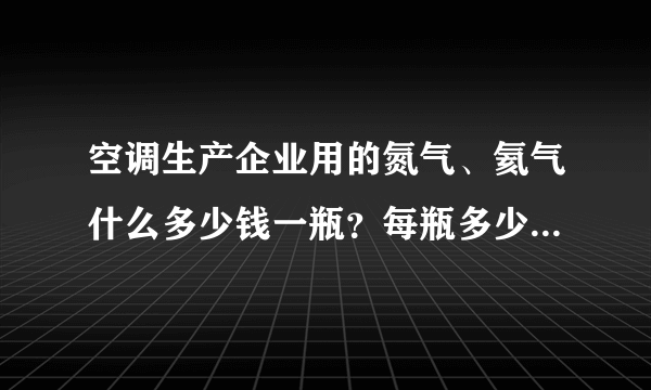 空调生产企业用的氮气、氦气什么多少钱一瓶？每瓶多少立方？常见的规格就可以了，不需要很全面。