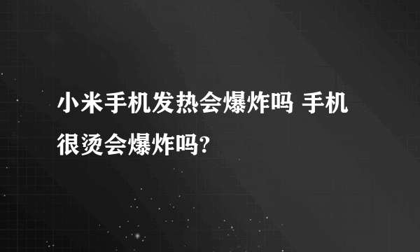 小米手机发热会爆炸吗 手机很烫会爆炸吗?