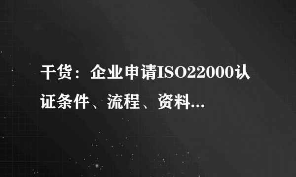 干货：企业申请ISO22000认证条件、流程、资料及意义有哪些