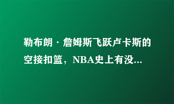 勒布朗·詹姆斯飞跃卢卡斯的空接扣篮，NBA史上有没有先例？