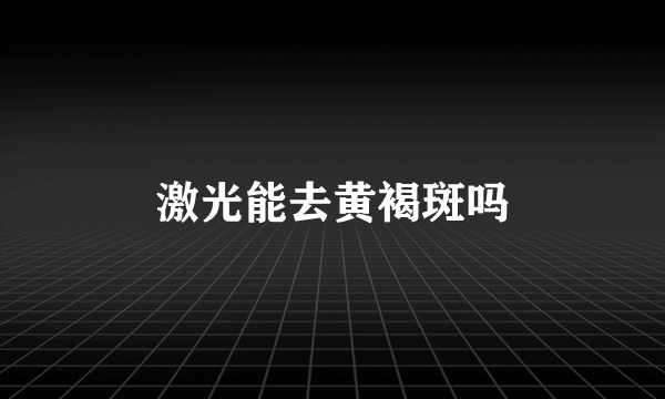 激光能去黄褐斑吗