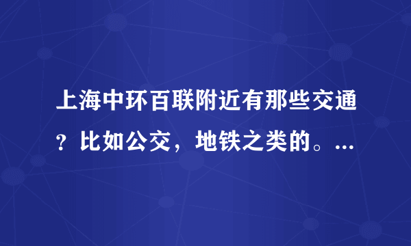 上海中环百联附近有那些交通？比如公交，地铁之类的。 还有告诉我具体地址。谢谢。