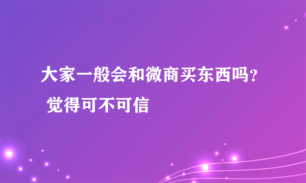 大家一般会和微商买东西吗？ 觉得可不可信