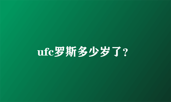 ufc罗斯多少岁了？