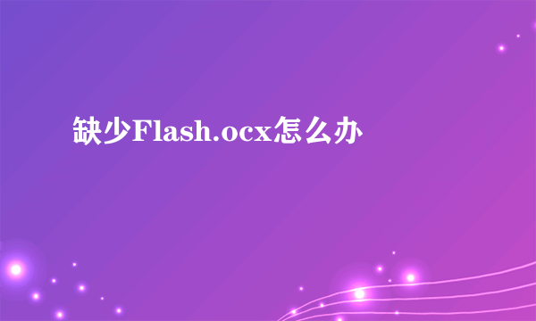 缺少Flash.ocx怎么办