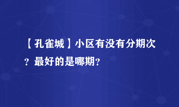 【孔雀城】小区有没有分期次？最好的是哪期？