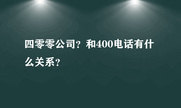 四零零公司？和400电话有什么关系？