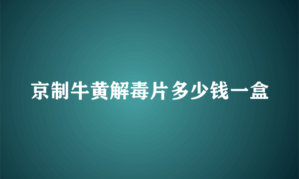 京制牛黄解毒片多少钱一盒