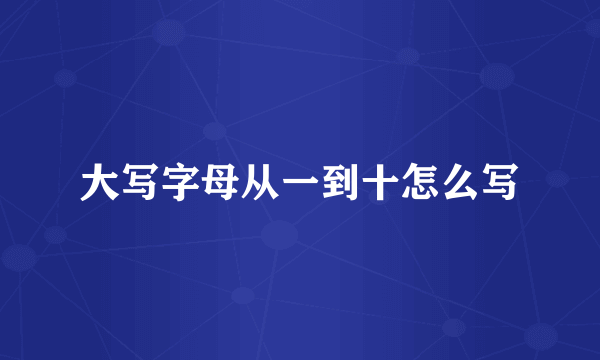 大写字母从一到十怎么写