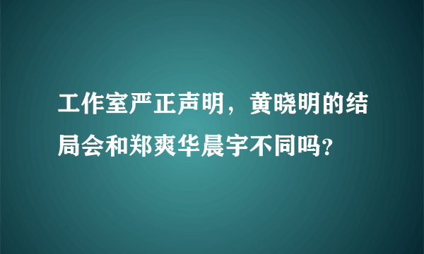 工作室严正声明，黄晓明的结局会和郑爽华晨宇不同吗？