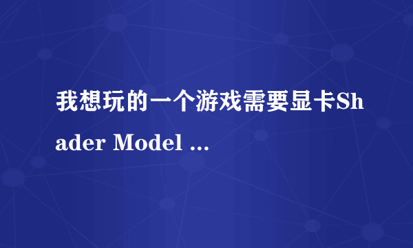 我想玩的一个游戏需要显卡Shader Model 3.0 可以升级 或者下载吗？如果不行有没有什么