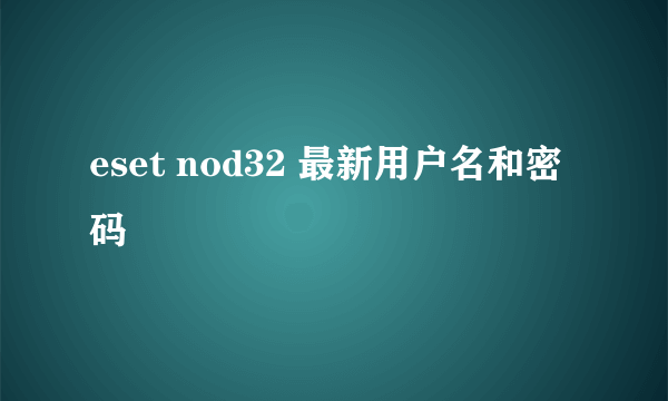 eset nod32 最新用户名和密码