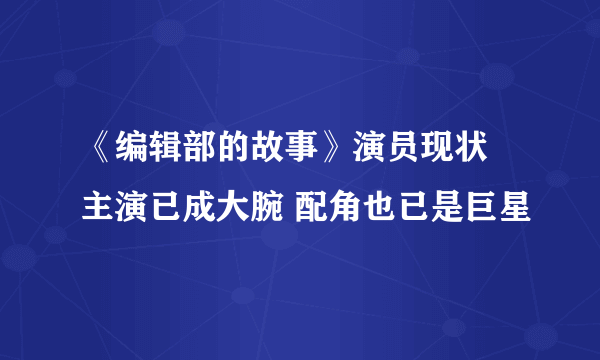 《编辑部的故事》演员现状 主演已成大腕 配角也已是巨星