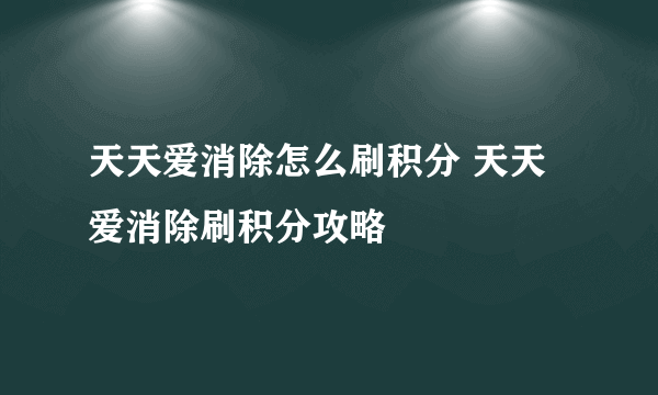 天天爱消除怎么刷积分 天天爱消除刷积分攻略