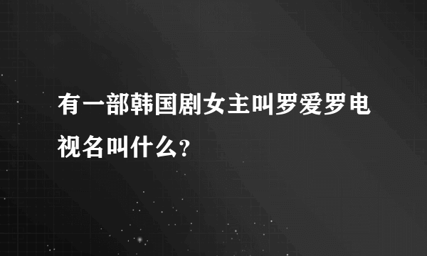 有一部韩国剧女主叫罗爱罗电视名叫什么？