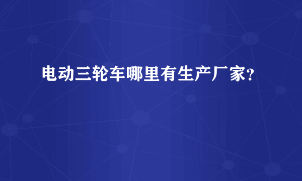 电动三轮车哪里有生产厂家？