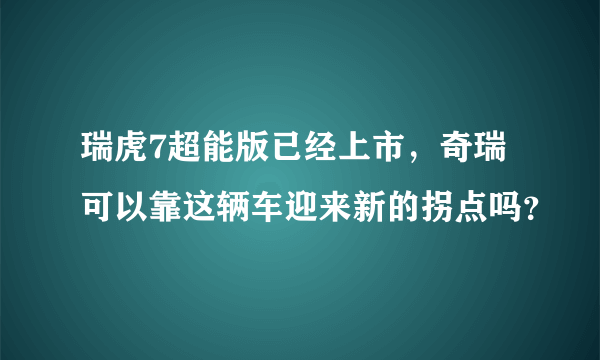 瑞虎7超能版已经上市，奇瑞可以靠这辆车迎来新的拐点吗？